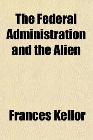 Cover of The Federal Administration and the Alien; A Supplement to Immigration and the Future