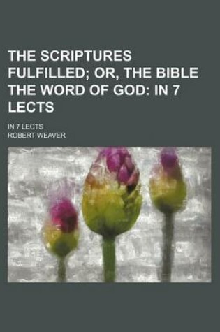 Cover of The Scriptures Fulfilled; Or, the Bible the Word of God in 7 Lects. in 7 Lects
