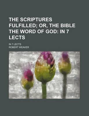 Book cover for The Scriptures Fulfilled; Or, the Bible the Word of God in 7 Lects. in 7 Lects