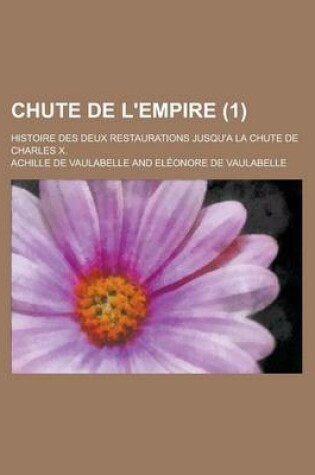 Cover of Chute de L'Empire; Histoire Des Deux Restaurations Jusqu'a La Chute de Charles X. (1)