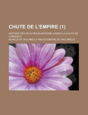 Book cover for Chute de L'Empire; Histoire Des Deux Restaurations Jusqu'a La Chute de Charles X. (1)
