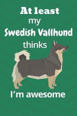 Cover of At least My Swedish Vallhund thinks I'm awesome