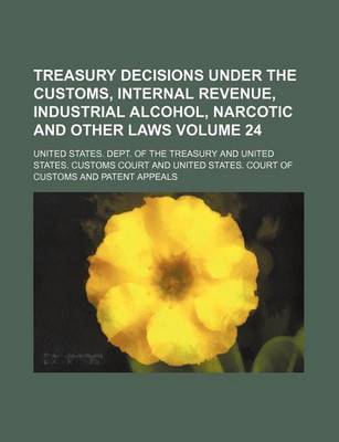 Book cover for Treasury Decisions Under the Customs, Internal Revenue, Industrial Alcohol, Narcotic and Other Laws Volume 24