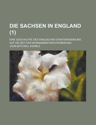 Book cover for Die Sachsen in England; Eine Geschichte Des Englischen Staatswesens Bis Auf Die Zeit Der Normannischen Eroberung (1)