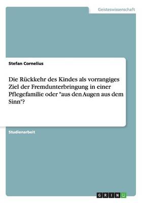 Book cover for Die Ruckkehr des Kindes als vorrangiges Ziel der Fremdunterbringung in einer Pflegefamilie oder aus den Augen aus dem Sinn?