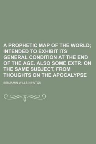 Cover of A Prophetic Map of the World; Intended to Exhibit Its General Condition at the End of the Age. Also Some Extr. on the Same Subject, from Thoughts on the Apocalypse