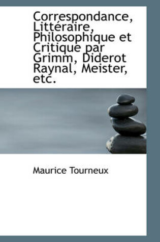 Cover of Correspondance, Litt Raire, Philosophique Et Critique Par Grimm, Diderot Raynal, Meister, Etc.