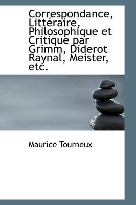 Book cover for Correspondance, Litt Raire, Philosophique Et Critique Par Grimm, Diderot Raynal, Meister, Etc.