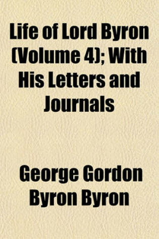 Cover of Life of Lord Byron (Volume 4); With His Letters and Journals