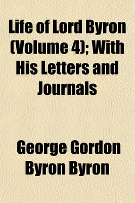 Book cover for Life of Lord Byron (Volume 4); With His Letters and Journals