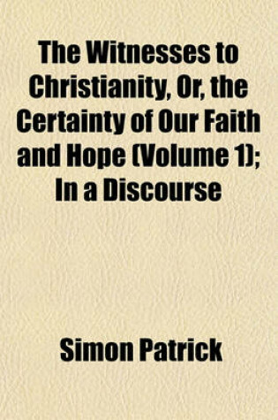 Cover of The Witnesses to Christianity, Or, the Certainty of Our Faith and Hope (Volume 1); In a Discourse