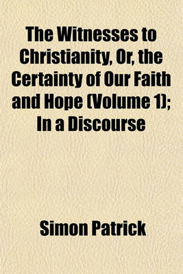 Book cover for The Witnesses to Christianity, Or, the Certainty of Our Faith and Hope (Volume 1); In a Discourse