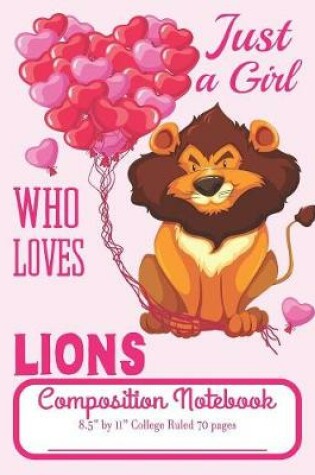 Cover of Just A Girl Who Loves Lions Composition Notebook 8.5" by 11" College Ruled 70 pages
