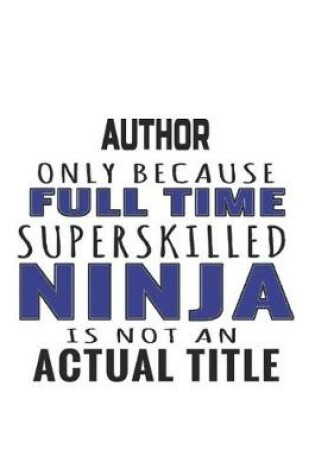 Cover of Author Only Because Full Time Superskilled Ninja Is Not An Actual Title