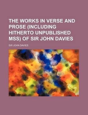 Book cover for The Works in Verse and Prose (Including Hitherto Unpublished Mss) of Sir John Davies