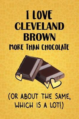 Book cover for I Love Cleveland Brown More Than Chocolate (Or About The Same, Which Is A Lot!)