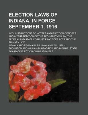 Book cover for Election Laws of Indiana, in Force September 1, 1916; With Instructions to Voters and Election Officers and Interpretation of the Registration Law, the Federal and State Corrupt Practices Acts and the Primary Law