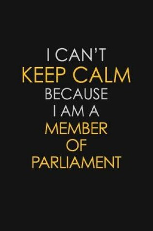 Cover of I Can't Keep Calm Because I Am A Member of Parliament