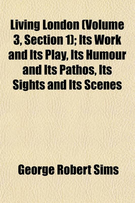 Book cover for Living London (Volume 3, Section 1); Its Work and Its Play, Its Humour and Its Pathos, Its Sights and Its Scenes