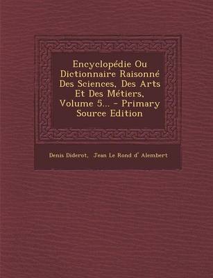 Book cover for Encyclopedie Ou Dictionnaire Raisonne Des Sciences, Des Arts Et Des Metiers, Volume 5... - Primary Source Edition