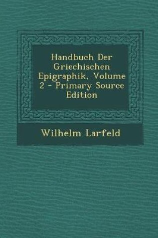 Cover of Handbuch Der Griechischen Epigraphik, Volume 2 - Primary Source Edition