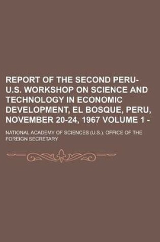 Cover of Report of the Second Peru-U.S. Workshop on Science and Technology in Economic Development, El Bosque, Peru, November 20-24, 1967 Volume 1 -