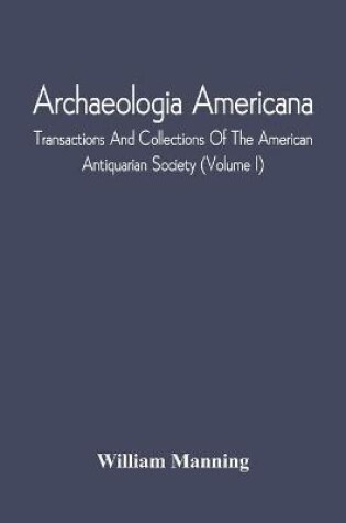 Cover of Archaeologia Americana; Transactions And Collections Of The American Antiquarian Society (Volume I)