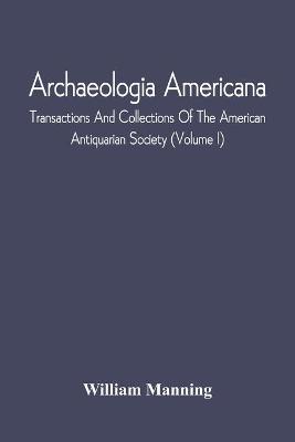 Book cover for Archaeologia Americana; Transactions And Collections Of The American Antiquarian Society (Volume I)