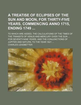 Book cover for A Treatise of Eclipses of the Sun and Moon, for Thirty-Five Years, Commencing Anno 1715, Ending 1749; To Which Are Added, the Calculations of the Times of the Transits of Venus and Mercury Over the Sun ... for Seventy-Nine Years. and the Conjunctions of Jupi