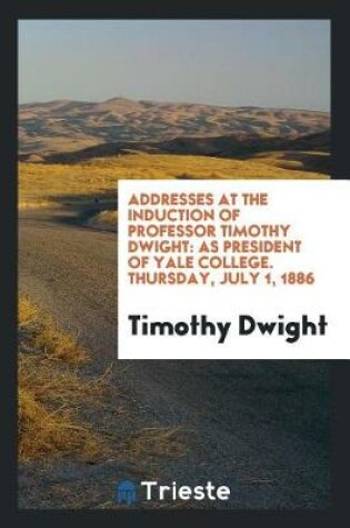 Cover of Addresses at the Induction of Professor Timothy Dwight