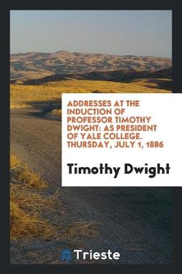 Book cover for Addresses at the Induction of Professor Timothy Dwight