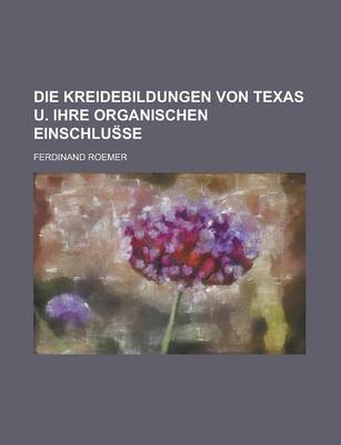 Book cover for Die Kreidebildungen Von Texas U. Ihre Organischen Einschlus Se