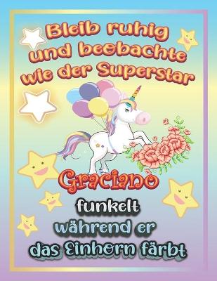 Book cover for Bleib ruhig und beobachte wie Superstar Graciano funkelt während sie das Einhorn färbt