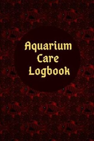 Cover of Aquarium Care Logbook Log Fish Food, Tank Cleaning & Daily or Weekly Maintenance for Healthy Marine Life