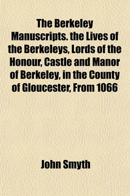 Book cover for The Berkeley Manuscripts. the Lives of the Berkeleys, Lords of the Honour, Castle and Manor of Berkeley, in the County of Gloucester, from 1066