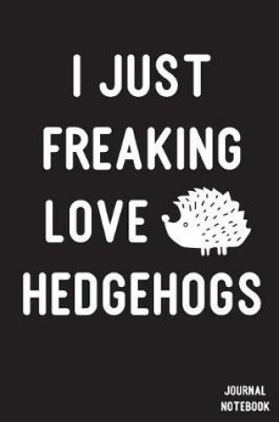 Cover of I Just Freaking Love Hedgehogs Journal Notebook