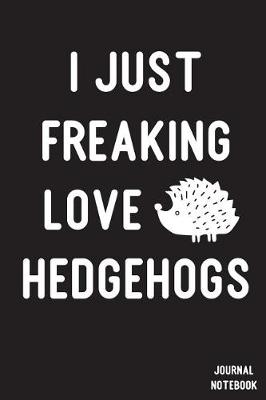 Book cover for I Just Freaking Love Hedgehogs Journal Notebook