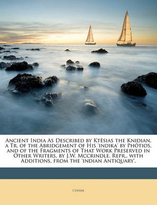 Book cover for Ancient India as Described by Ktesias the Knidian, a Tr. of the Abridgement of His 'Indika' by Photios, and of the Fragments of That Work Preserved in Other Writers, by J.W. McCrindle. Repr., with Additions, from the 'Indian Antiquary'.