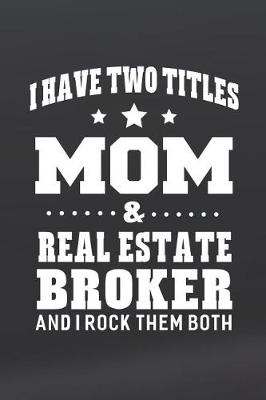 Book cover for I Have Two Titles Mom & Real Estate Broker And I Rock Them Both