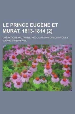 Cover of Le Prince Eugene Et Murat, 1813-1814; Operations Militaires, Negociations Diplomatiques (2)