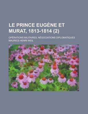 Book cover for Le Prince Eugene Et Murat, 1813-1814; Operations Militaires, Negociations Diplomatiques (2)
