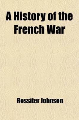 Book cover for A History of the French War (Volume 2); Ending in the Conquest of Canada, with a Preliminary Account of the Early Attempts at Colonization and Struggles for the Possession of the Continent