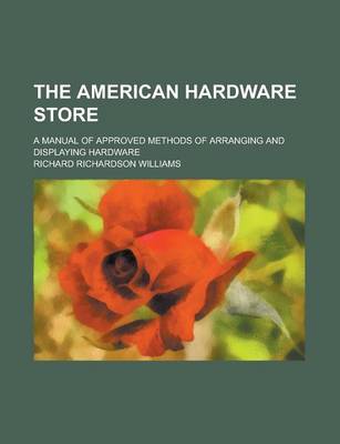 Book cover for The American Hardware Store; A Manual of Approved Methods of Arranging and Displaying Hardware