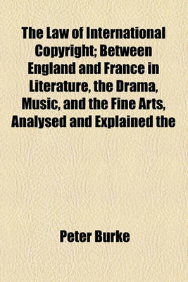 Book cover for The Law of International Copyright; Between England and France in Literature, the Drama, Music, and the Fine Arts, Analysed and Explained the Whole in English and French