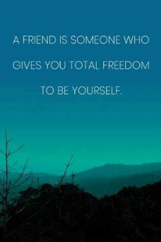 Cover of Inspirational Quote Notebook - 'A Friend Is Someone Who Gives You Total Freedom To Be Yourself.' - Inspirational Journal to Write in