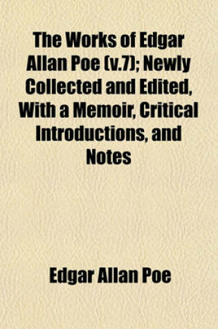 Cover of The Works of Edgar Allan Poe (V.7); Newly Collected and Edited, with a Memoir, Critical Introductions, and Notes