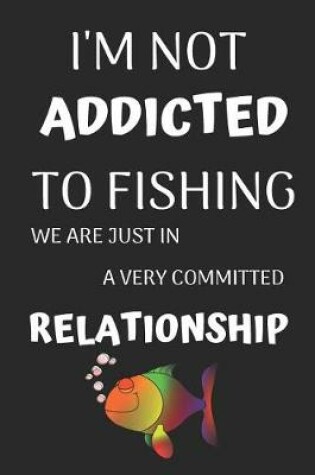 Cover of I'm Not Addicted to Fishing We Are Just in a Very Committed Relationship