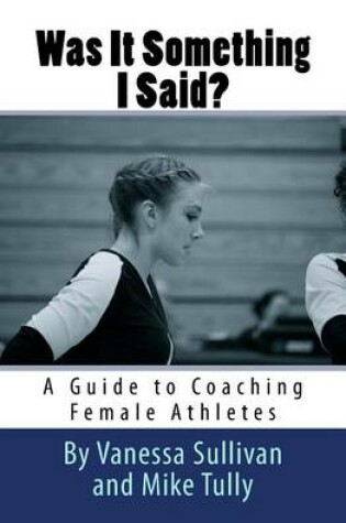 Cover of Was It Something I Said? A Guide to Coaching Female Athletes