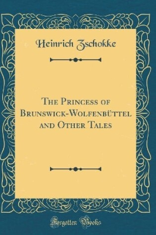 Cover of The Princess of Brunswick-Wolfenbüttel and Other Tales (Classic Reprint)