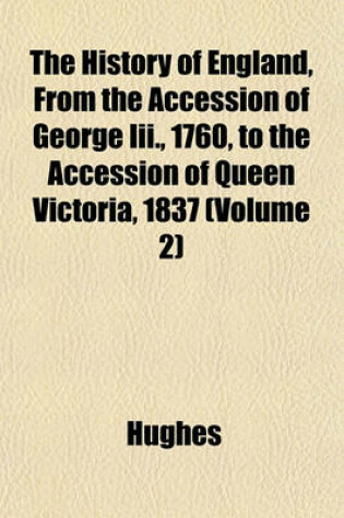 Cover of The History of England, from the Accession of George III., 1760, to the Accession of Queen Victoria, 1837 (Volume 2)